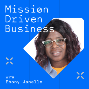 Mission Driven Business podcast with Ebony Janelle; Empower by GoDaddy.
