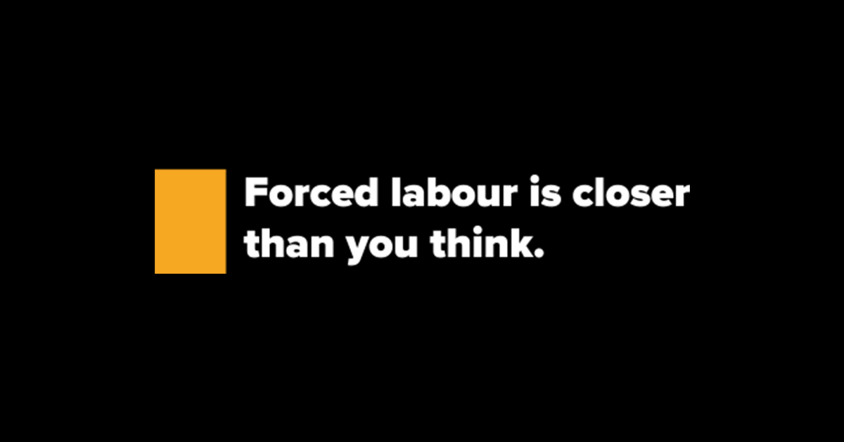 "Forced labour is closer than you think."