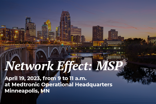 Network Effect: MSP April 19, 2023, from 9 to 11 a.m. at Medtronic Operational Headquarters Minneapolis, MN
