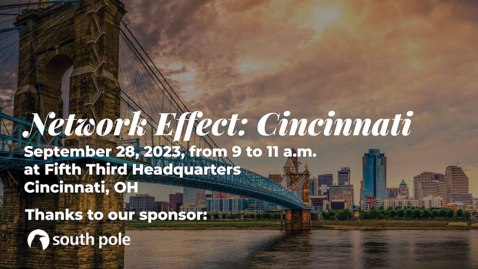 "Network Effect: CincinnatI" "September 28, 2023, from 9 to 11 a.m. at fifth third headquarters Cincinnati, OH. Thanks to our sponsor: South pole"