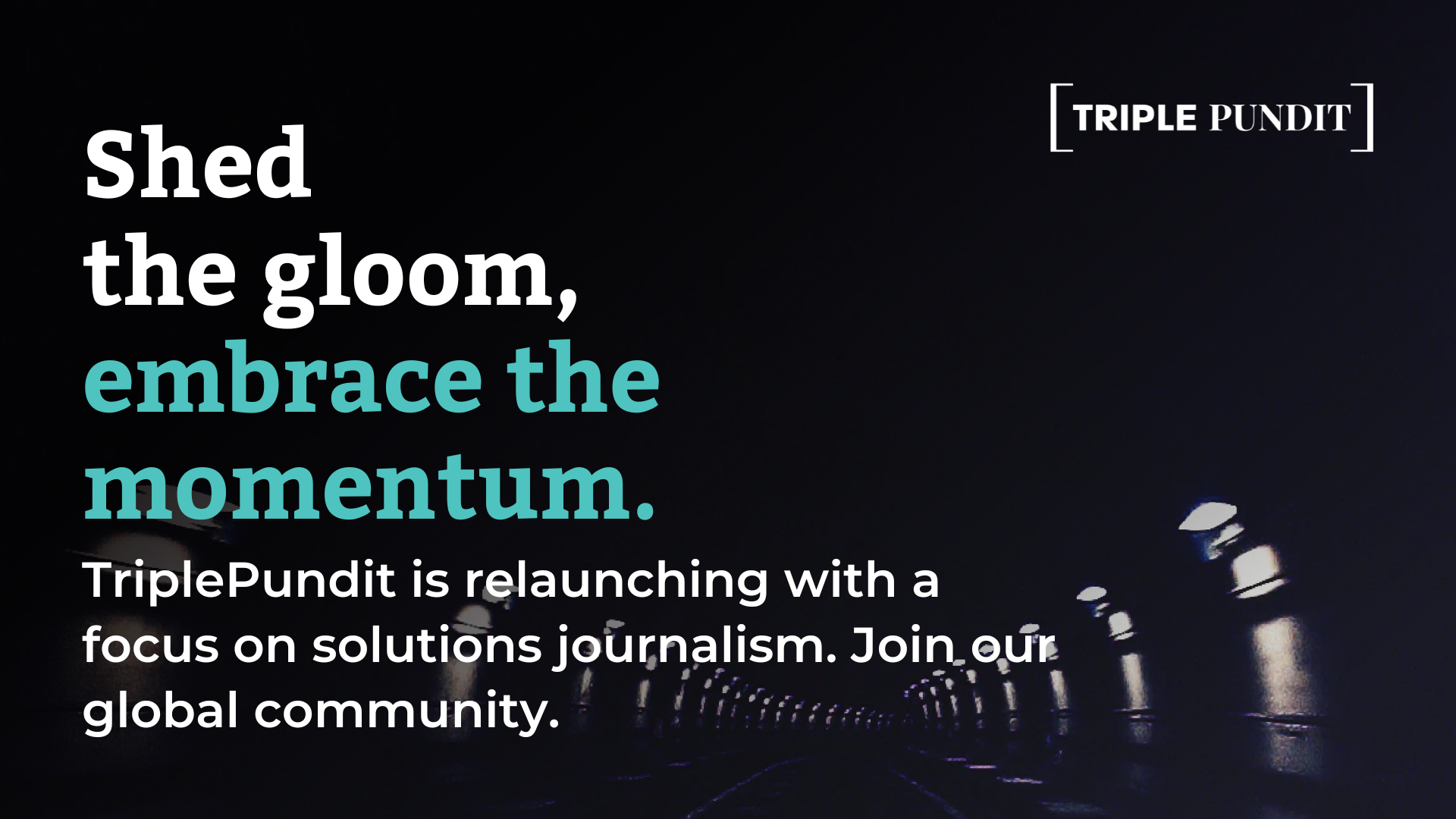 Shed the gloom, embrace the momentum. TriplePundit is relaunching with a focus on solutions journalism. Join our global community.
