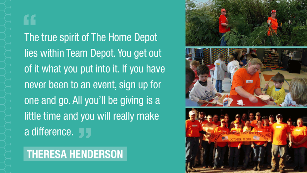 The true spirit of The Home Depot lies within Team Depot. You get out of it what you put into it. If you have never been to an event, sign up for one and go. All you'll be giving is a little time and you will really make a difference."