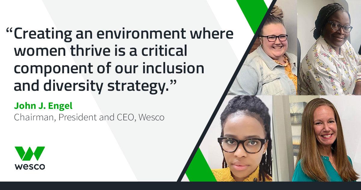 "Creating an environment where women thrive is a critical component of our inclusion and diversity strategy." John J. Engel Chairman, President and CEO, Wesco