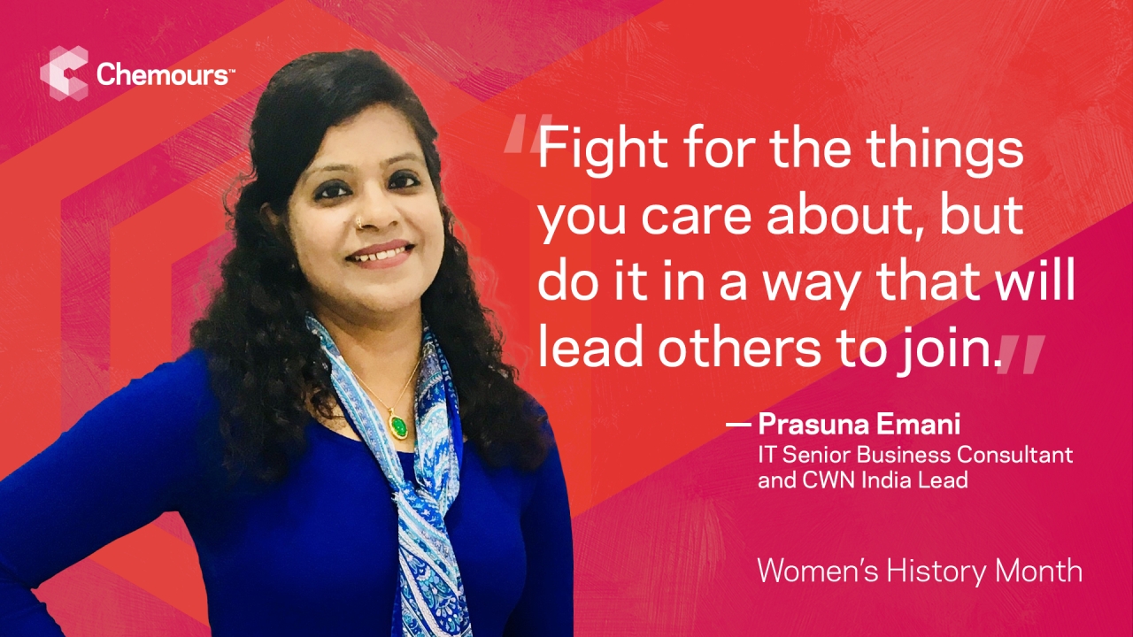 As a strong leader and someone who does not shy away from a challenge, Prasuna Emani, IT Senior Business Consultant and Chemours Women’s Network India Lead, chooses courage every day both at work and at home while raising her daughters to be just the same.