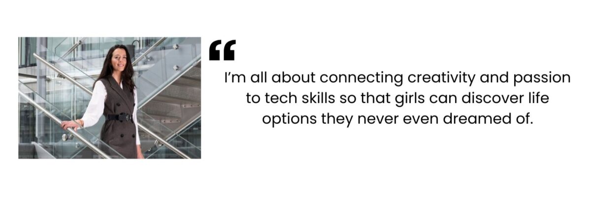 "I'm all about connecting creativity and passion to tech skills so that girls can discover life options they never even dreamed of." - Marija Musja