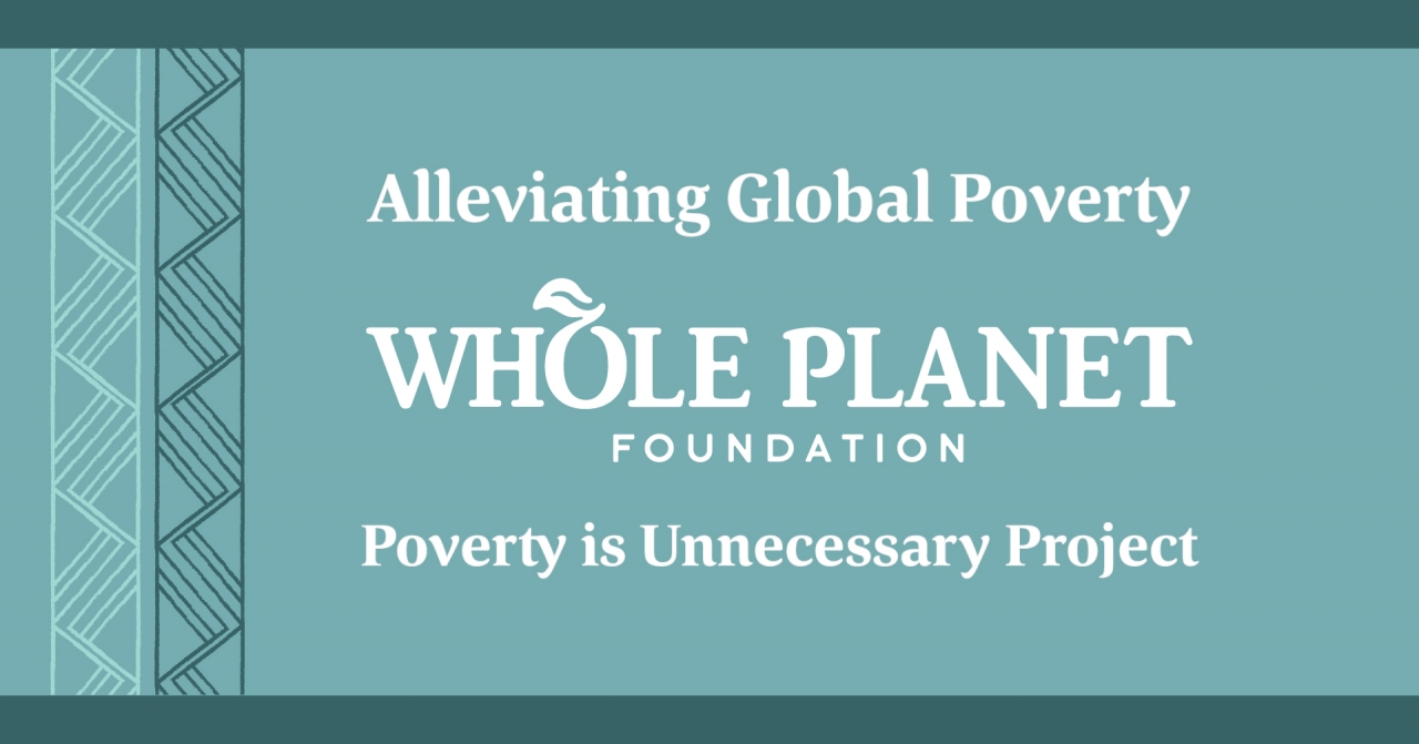 Graphic reads: Alleviating Global Poverty. Whole Planet Foundation. Poverty is unnecessary project. 