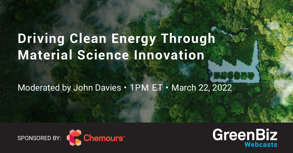 "Driving Clean Energy Through Material Science Innovation, Moderated by John Davies, 1PM ET, March 22, 2022" Sponsored by Chemours with GreenBiz logo