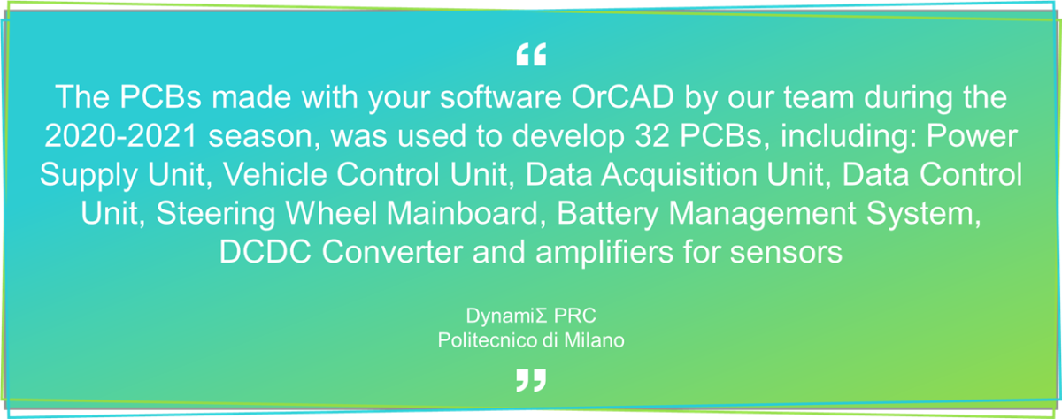 "The PCBs made with your software OrCAD by our team during the 2020-2021 season, was used to develop 32 PCBs, including: Power Supply Unit, Vehicle Control Unit..."