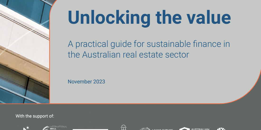 "Unlocking the value. A practical guide for sustainable finance in the Australian real estate sector, November 2023"