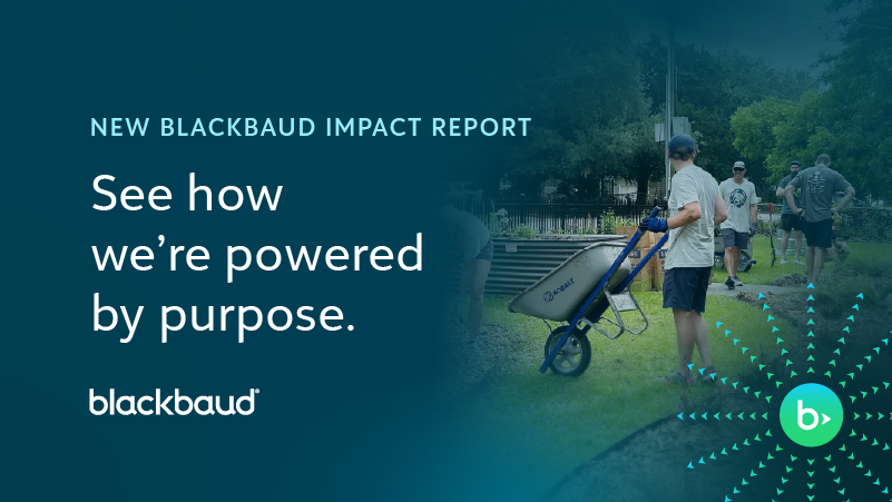 NEW BLACKBAUD IMPACT REPORT See how we're powered by purpose. blackbaud®